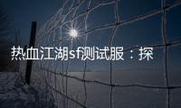 热血江湖sf测试服：探索武林新世界
